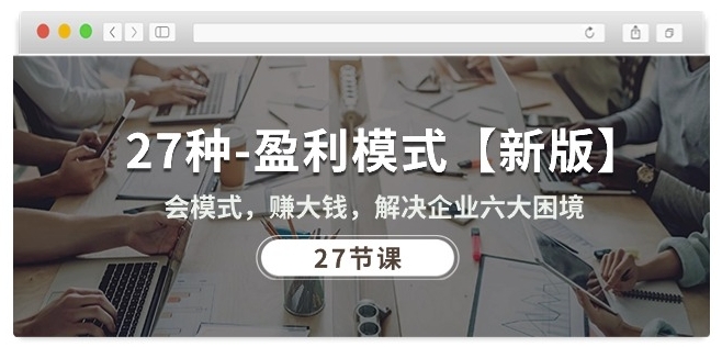 27种盈利模式【新版】会模式，赚大钱，解决企业六大困境 (27节课)- 副业 - 兼职-冷颜学社