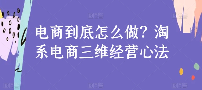 电商到底怎么做？淘系电商三维经营心法- 副业 - 兼职-冷颜学社