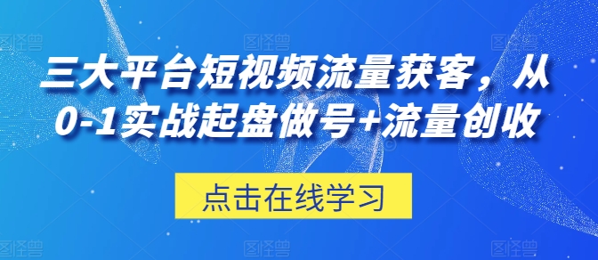 三大平台短视频流量获客，从0-1实战起盘做号+流量创收- 副业 - 兼职-冷颜学社