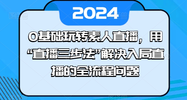 0基础玩转素人直播，用“直播三步法”解决入局直播的全流程问题- 副业 - 兼职-冷颜学社
