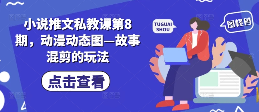小说推文私教课第8期，动漫动态图—故事混剪的玩法- 副业 - 兼职-冷颜学社