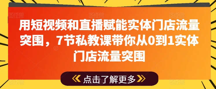用短视频和直播赋能实体门店流量突围，7节私教课带你从0到1实体门店流量突围- 副业 - 兼职-冷颜学社