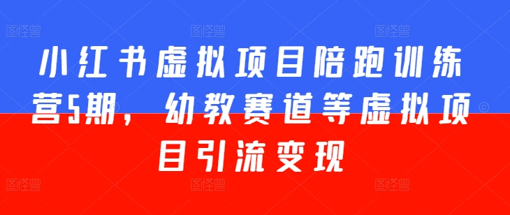 小红书虚拟项目陪跑训练营5期，幼教赛道等虚拟项目引流变现- 副业 - 兼职-冷颜学社
