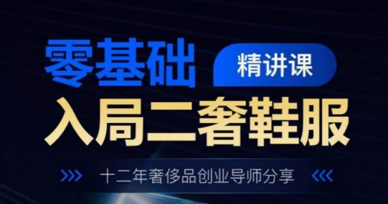 零基础入局二奢鞋服精讲课，十二年奢侈品创业导师分享- 副业 - 兼职-冷颜学社