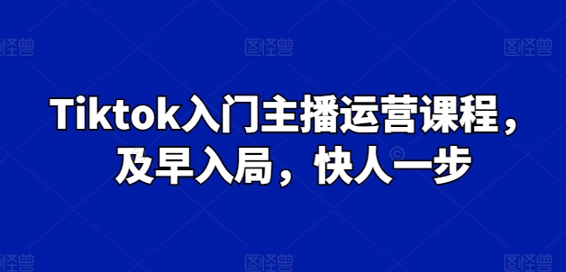 Tiktok入门主播运营课程，及早入局，快人一步- 副业 - 兼职-冷颜学社