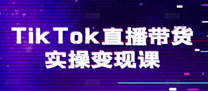 TikTok直播带货实操变现课：系统起号、科学复盘、变现链路、直播配置、小店操作流程、团队搭建等。- 副业 - 兼职-冷颜学社