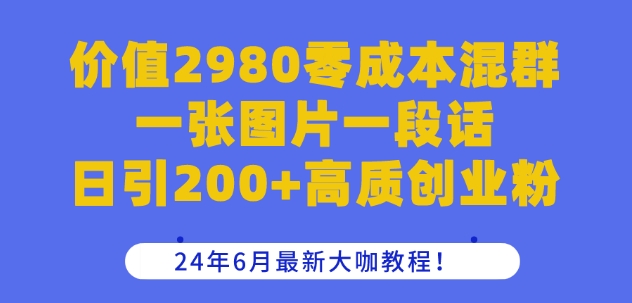 价值2980零成本混群一张图片一段话日引200+高质创业粉，24年6月最新大咖教程【揭秘】- 副业 - 兼职-冷颜学社