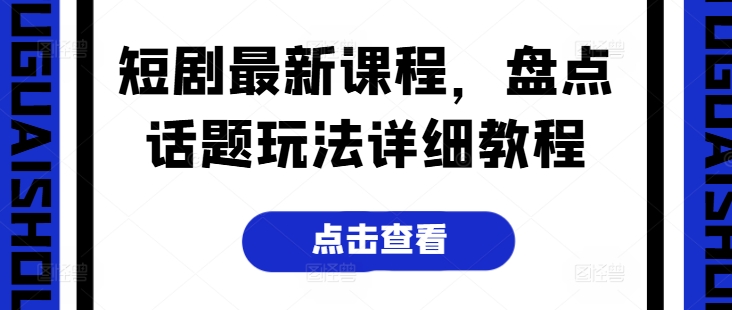 短剧最新课程，盘点话题玩法详细教程- 副业 - 兼职-冷颜学社