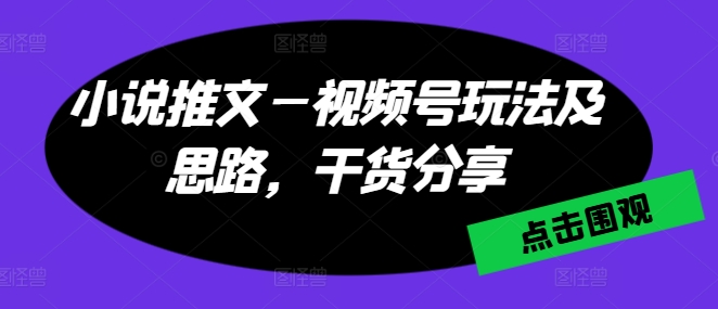 小说推文—视频号玩法及思路，干货分享- 副业 - 兼职-冷颜学社