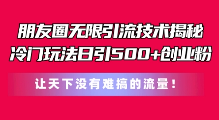 朋友圈无限引流技术，一个冷门玩法日引500+创业粉，让天下没有难搞的流量【揭秘】- 副业 - 兼职-冷颜学社