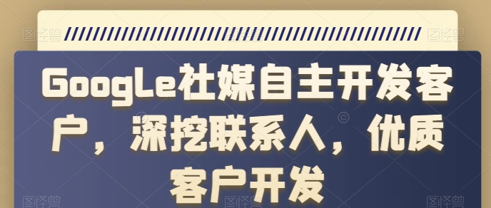 Google社媒自主开发客户，深挖联系人，优质客户开发- 副业 - 兼职-冷颜学社