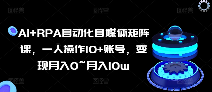 AI+RPA自动化自媒体矩阵课，一人操作10+账号，变现月入0~月入10w- 副业 - 兼职-冷颜学社