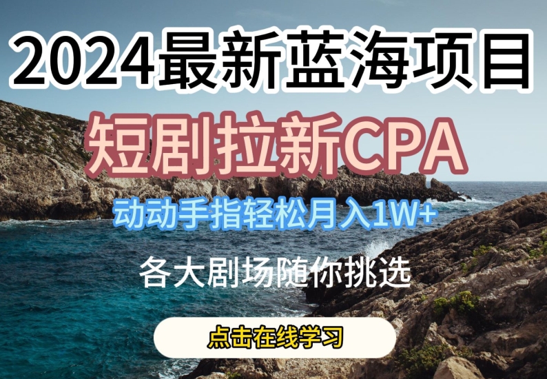 2024最新蓝海项日，短剧拉新CPA，动动手指轻松月入1W，全各大剧场随你挑选【揭秘】- 副业 - 兼职-冷颜学社