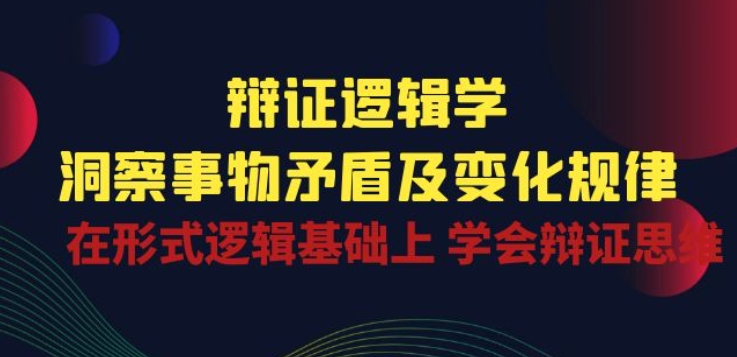 辩证 逻辑学 | 洞察 事物矛盾及变化规律 在形式逻辑基础上 学会辩证思维- 副业 - 兼职-冷颜学社