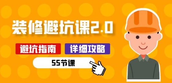 新手装修 避坑课2.0：装修之前一定要做好功课(55节课)- 副业 - 兼职-冷颜学社