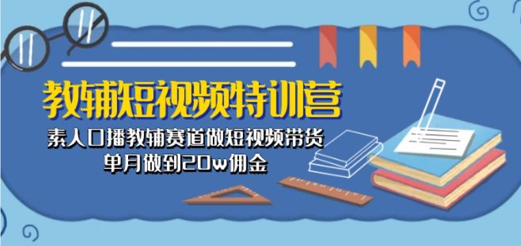 教辅短视频特训营： 素人口播教辅赛道做短视频带货，单月做到20w佣金- 副业 - 兼职-冷颜学社
