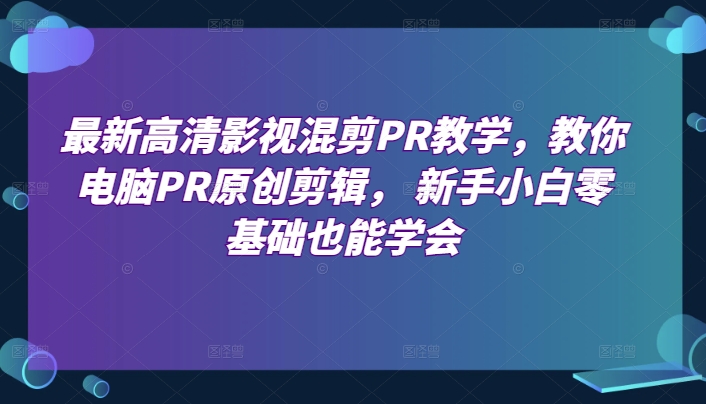 最新高清影视混剪PR教学，教你电脑PR原创剪辑， 新手小白零基础也能学会- 副业 - 兼职-冷颜学社