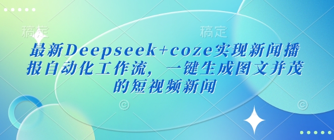 最新Deepseek+coze实现新闻播报自动化工作流，一键生成图文并茂的短视频新闻- 副业 - 兼职-冷颜学社